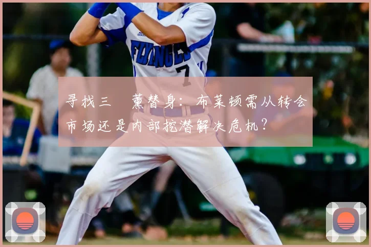 寻找三笘薰替身：布莱顿需从转会市场还是内部挖潜解决危机？