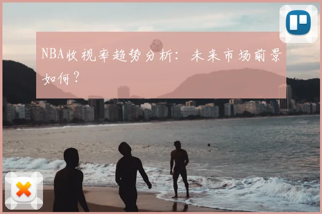 NBA收视率趋势分析：未来市场前景如何？