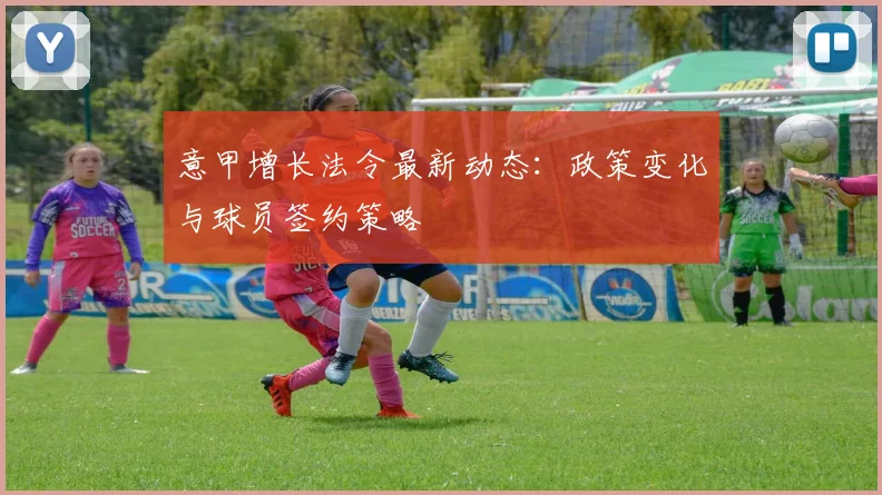 意甲增长法令最新动态：政策变化与球员签约策略