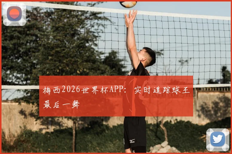 梅西2026世界杯APP：实时追踪球王最后一舞