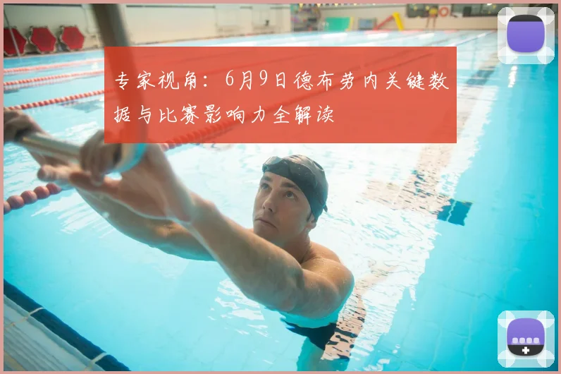 专家视角：6月9日德布劳内关键数据与比赛影响力全解读