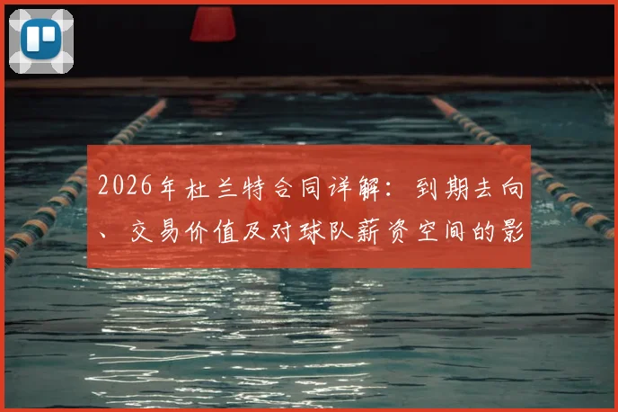 2026年杜兰特合同详解：到期去向、交易价值及对球队薪资空间的影响预测