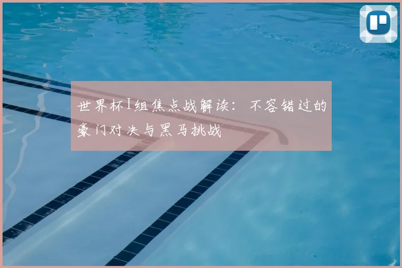 世界杯I组焦点战解读：不容错过的豪门对决与黑马挑战