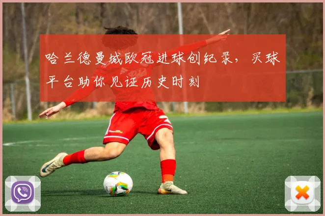 哈兰德曼城欧冠进球创纪录，买球平台助你见证历史时刻