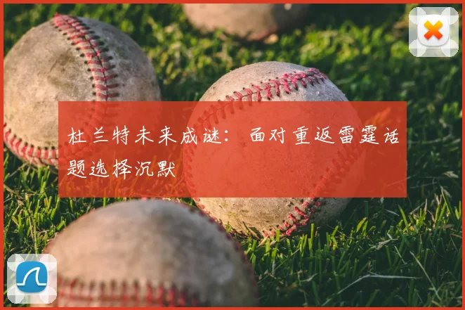 杜兰特未来成谜:面对重返雷霆话题选择沉默