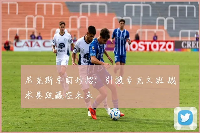 尼克斯季前妙招：引援专克文班 战术奏效赢在未来