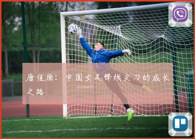 唐佳丽：中国女足锋线尖刀的成长之路