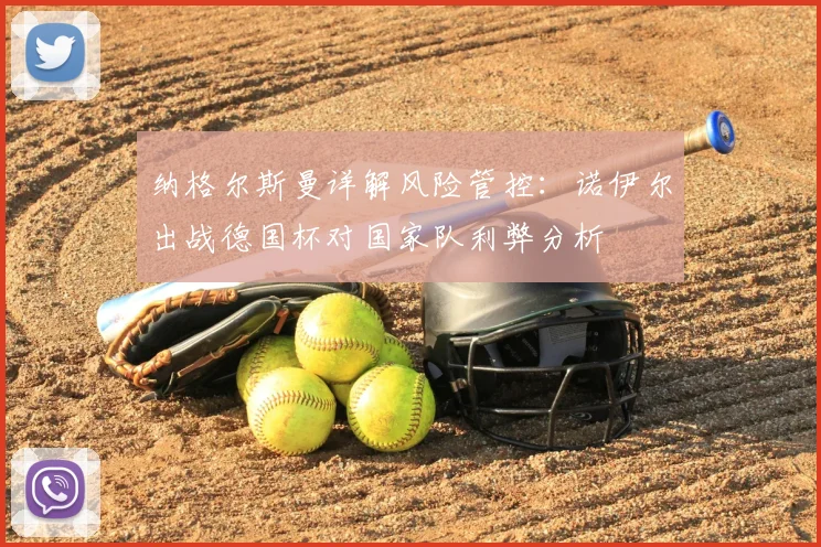 纳格尔斯曼详解风险管控：诺伊尔出战德国杯对国家队利弊分析