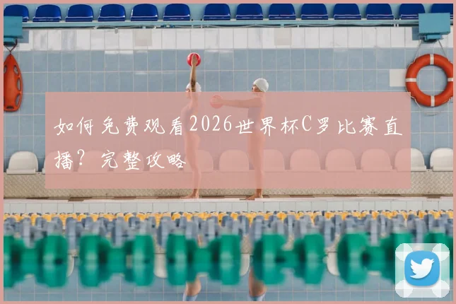 如何免费观看2026世界杯C罗比赛直播？完整攻略
