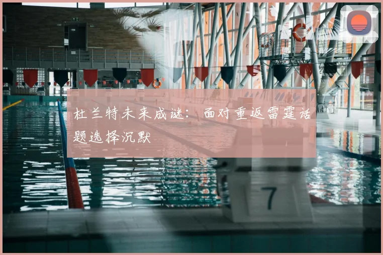 杜兰特未来成谜:面对重返雷霆话题选择沉默