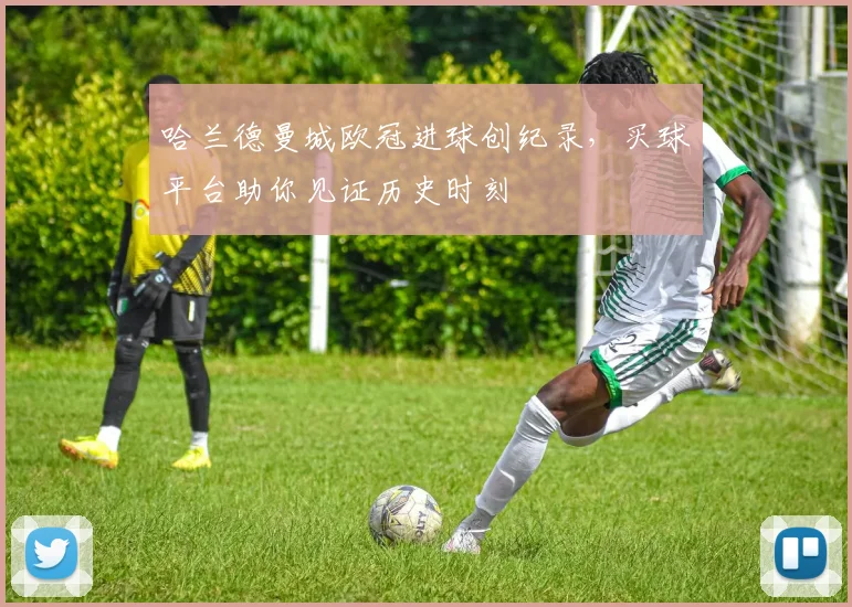 哈兰德曼城欧冠进球创纪录，买球平台助你见证历史时刻